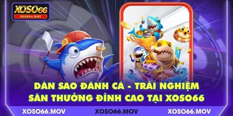 Dàn Sao Đánh Cá – Trải Nghiệm Săn Thưởng Đỉnh Cao Tại XOSO66