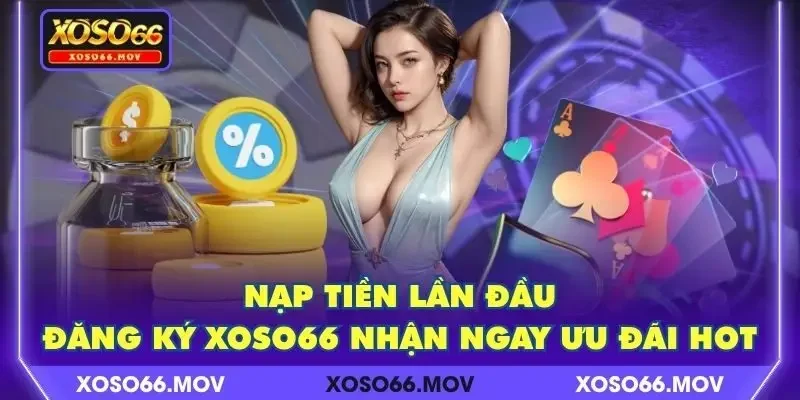 Nạp Tiền Lần Đầu – Đăng Ký XOSO66 Nhận Ngay Ưu Đãi HOT
