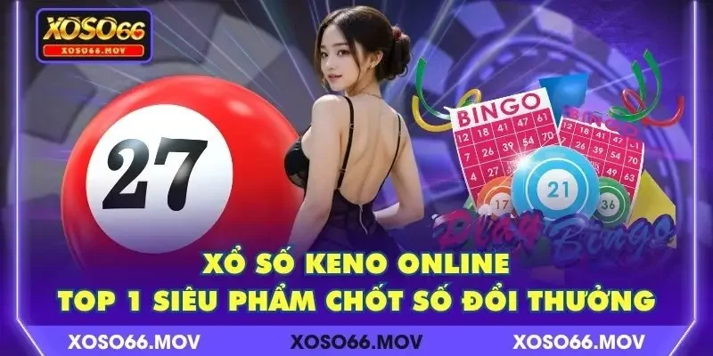 Xổ Số Keno Online – Top 1 Siêu Phẩm Chốt Số Đổi Thưởng